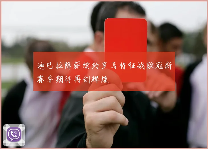 迪巴拉降薪续约罗马将征战欧冠新赛季期待再创辉煌