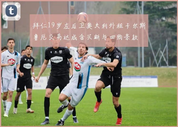 拜仁19岁左后卫奥夫利外租卡尔斯鲁厄交易达成含买断与回购条款