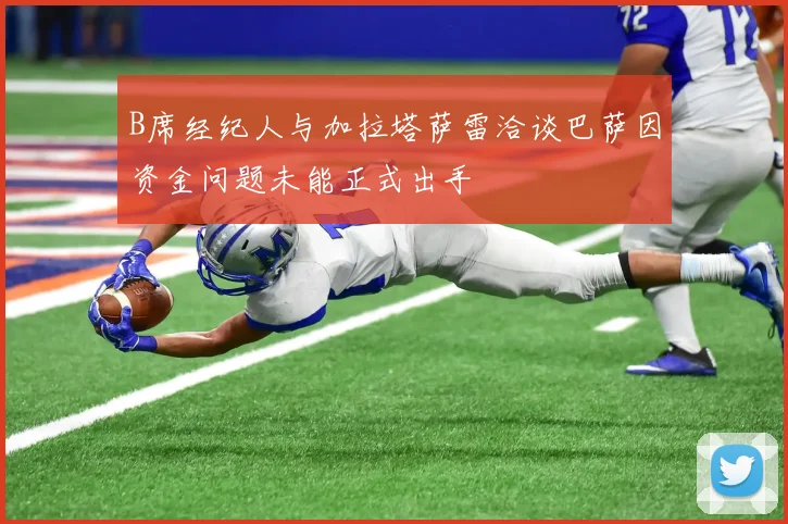 B席经纪人与加拉塔萨雷洽谈巴萨因资金问题未能正式出手