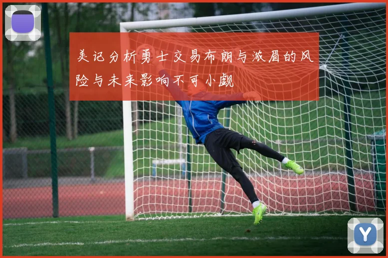 美记分析勇士交易布朗与浓眉的风险与未来影响不可小觑