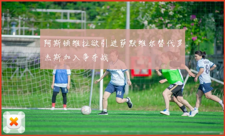 阿斯顿维拉欲引进萨默维尔替代罗杰斯加入争夺战
