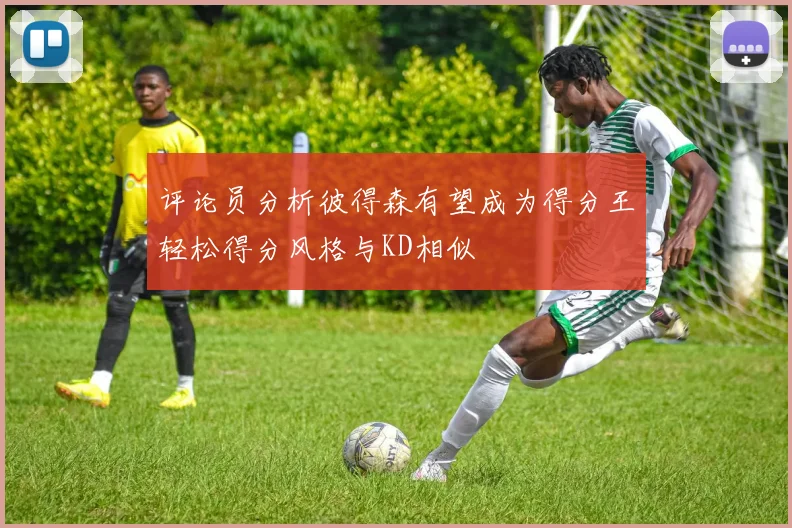 评论员分析彼得森有望成为得分王轻松得分风格与KD相似