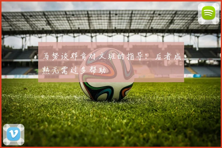 马努谈邓肯对文班的指导：后者成熟无需过多帮助