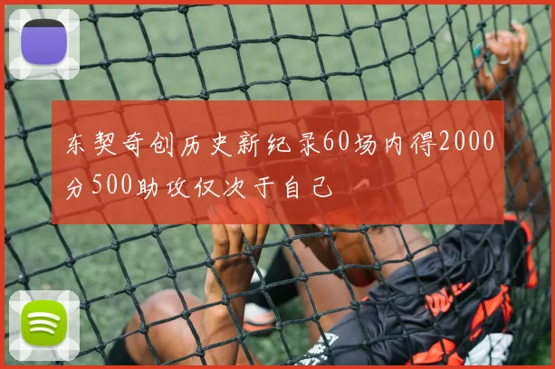 东契奇创历史新纪录60场内得2000分500助攻仅次于自己
