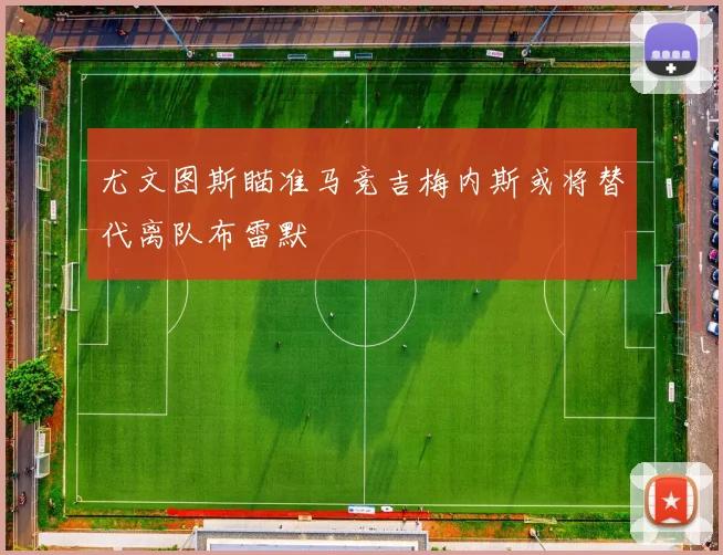 尤文图斯瞄准马竞吉梅内斯或将替代离队布雷默