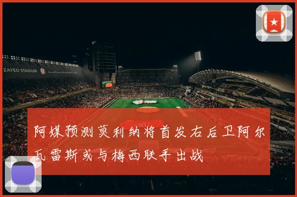 阿媒预测莫利纳将首发右后卫阿尔瓦雷斯或与梅西联手出战