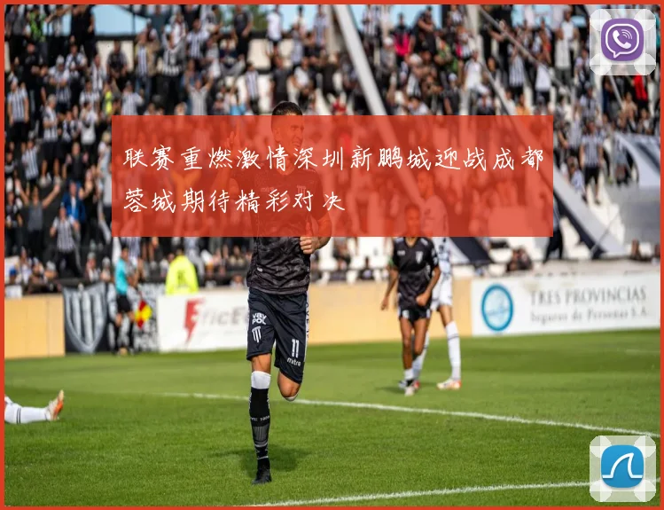 联赛重燃激情深圳新鹏城迎战成都蓉城期待精彩对决
