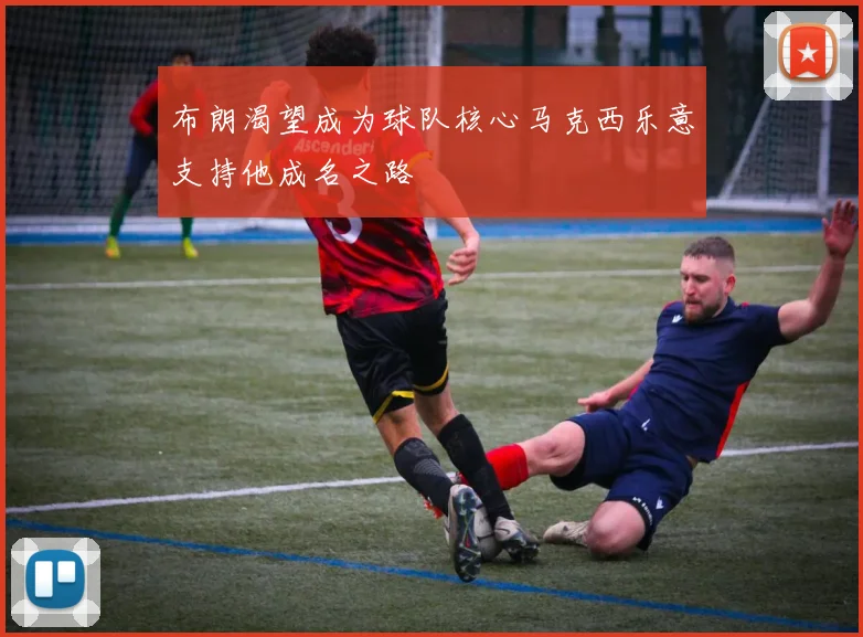 布朗渴望成为球队核心马克西乐意支持他成名之路