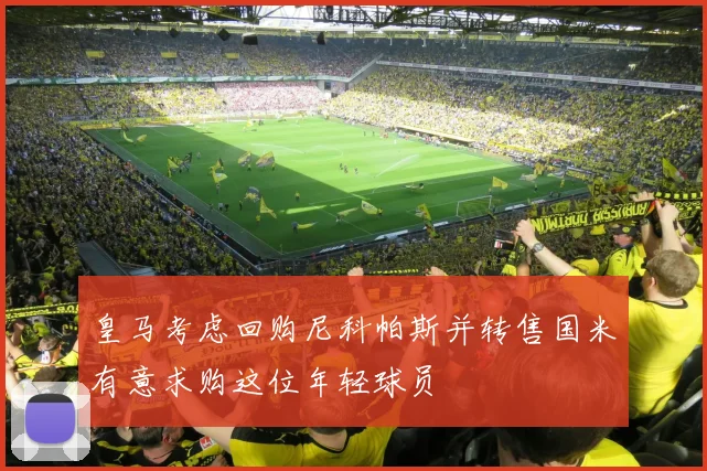 皇马考虑回购尼科帕斯并转售国米有意求购这位年轻球员