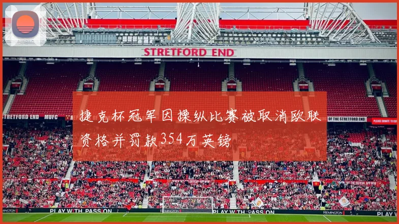 捷克杯冠军因操纵比赛被取消欧联资格并罚款354万英镑
