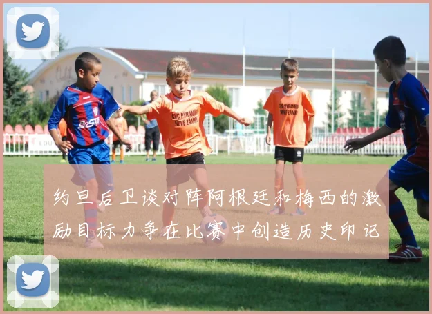 约旦后卫谈对阵阿根廷和梅西的激励目标力争在比赛中创造历史印记